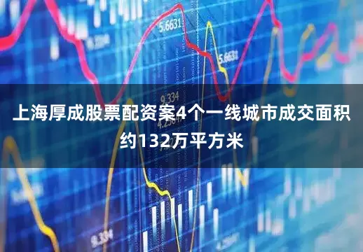 上海厚成股票配资案4个一线城市成交面积约132万平方米