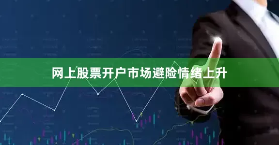 网上股票开户　　市场避险情绪上升