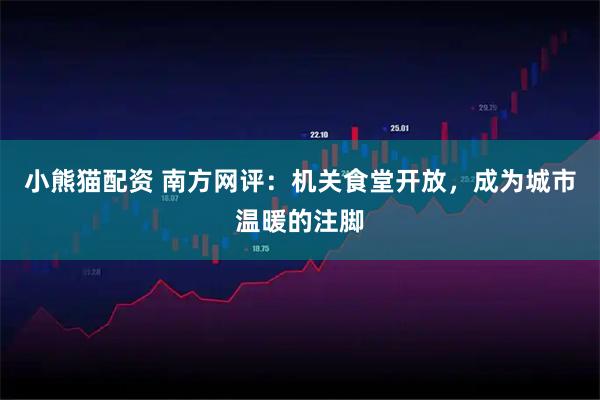 小熊猫配资 南方网评：机关食堂开放，成为城市温暖的注脚