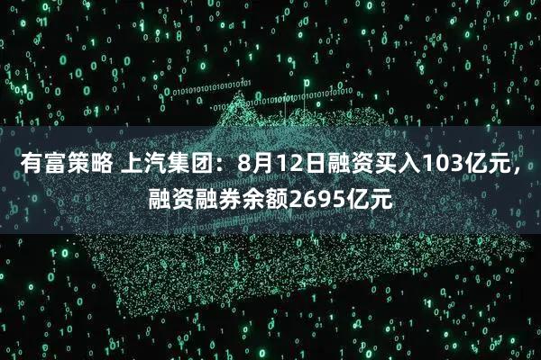 有富策略 上汽集团：8月12日融资买入103亿元，融资融券余额2695亿元