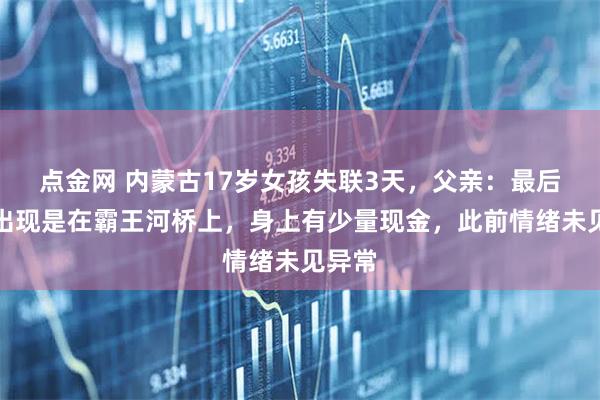 点金网 内蒙古17岁女孩失联3天，父亲：最后一次出现是在霸王河桥上，身上有少量现金，此前情绪未见异常