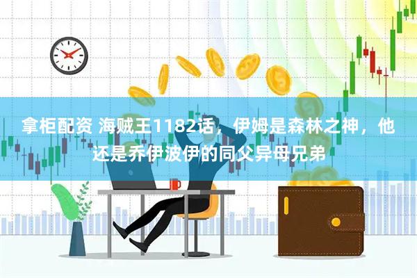 拿柜配资 海贼王1182话，伊姆是森林之神，他还是乔伊波伊的同父异母兄弟