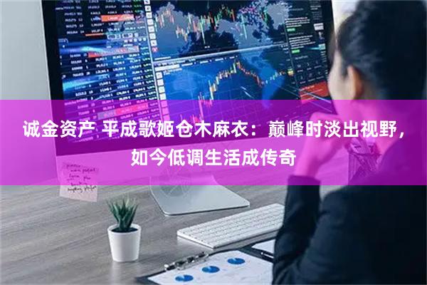 诚金资产 平成歌姬仓木麻衣：巅峰时淡出视野，如今低调生活成传奇