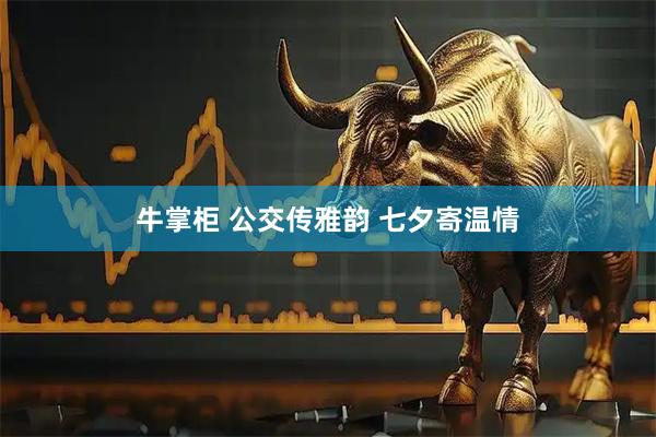 牛掌柜 公交传雅韵 七夕寄温情